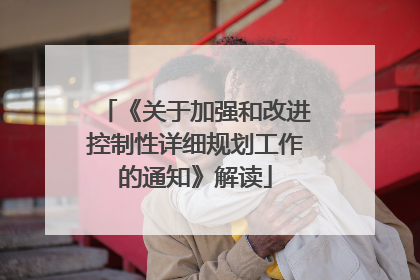 《关于加强和改进控制性详细规划工作的通知》解读