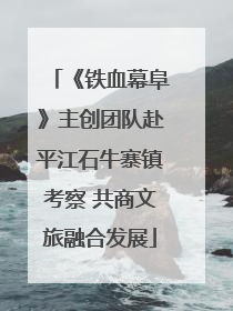 《铁血幕阜》主创团队赴平江石牛寨镇考察 共商文旅融合发展