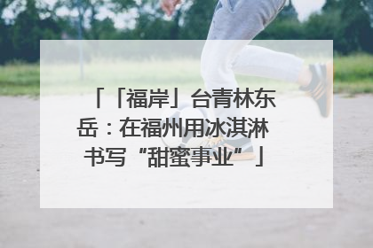 「福岸」台青林东岳：在福州用冰淇淋书写“甜蜜事业”