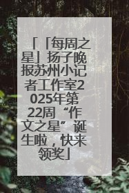 「每周之星」扬子晚报苏州小记者工作室2025年第22周“作文之星”诞生啦，快来领奖
