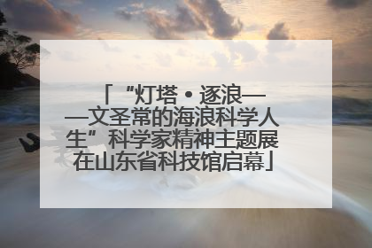 “灯塔 • 逐浪——文圣常的海浪科学人生”科学家精神主题展在山东省科技馆启幕