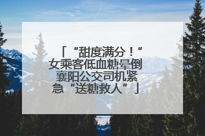 “甜度满分！”女乘客低血糖晕倒 襄阳公交司机紧急“送糖救人”