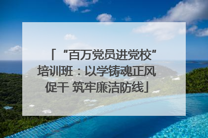 “百万党员进党校”培训班：以学铸魂正风促干 筑牢廉洁防线