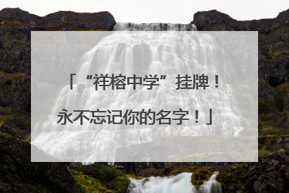 “祥榕中学”挂牌！永不忘记你的名字！