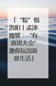 “粽”情洛阳丨孟津魏坡：“有意思大会”邀你玩出新意生活