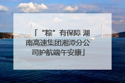 “粽”有保障 湖南高速集团湘潭分公司护航端午安康