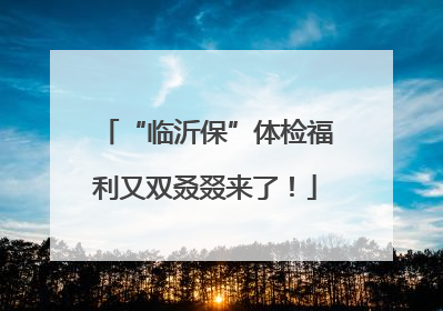 “临沂保”体检福利又双叒叕来了！