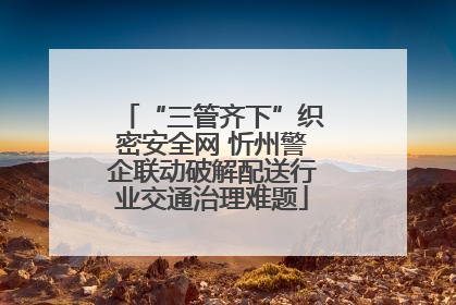 “三管齐下”织密安全网 忻州警企联动破解配送行业交通治理难题