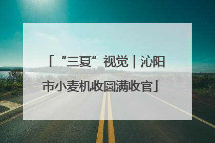 “三夏”视觉｜沁阳市小麦机收圆满收官