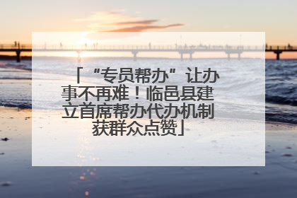 “专员帮办”让办事不再难！临邑县建立首席帮办代办机制获群众点赞