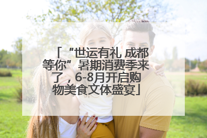 “世运有礼 成都等你”暑期消费季来了，6-8月开启购物美食文体盛宴