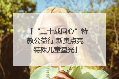 “二十载同心”特教公益行 新奥点亮特殊儿童星光