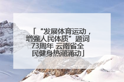 “发展体育运动，增强人民体质”题词73周年 云南省全民健身热潮涌动