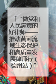 “做党和人民满意的好律师——推动黄河流域生态保护和高质量发展律师行（德州站）”活动成功举办