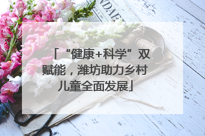 “健康+科学”双赋能，潍坊助力乡村儿童全面发展