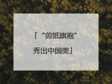 “剪纸旗袍” 秀出中国美