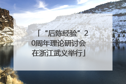 “后陈经验”20周年理论研讨会在浙江武义举行