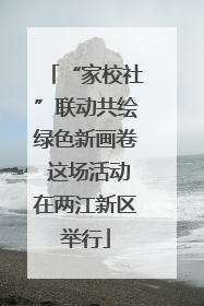 “家校社”联动共绘绿色新画卷 这场活动在两江新区举行