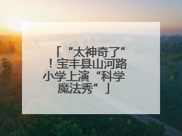 “太神奇了”！宝丰县山河路小学上演“科学魔法秀”