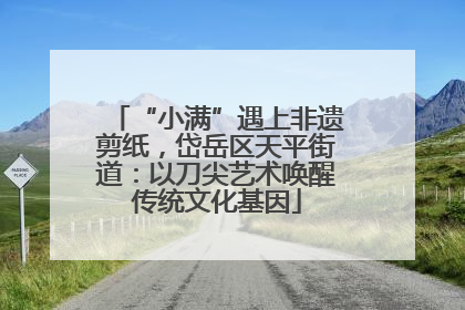 “小满”遇上非遗剪纸，岱岳区天平街道：以刀尖艺术唤醒传统文化基因