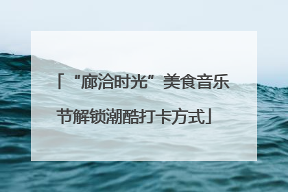 “廊洽时光”美食音乐节解锁潮酷打卡方式