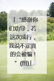 “感谢你们劝导，若这次成行，我说不定真的会被骗！”(图)