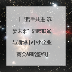 “携手共进 筑梦未来”淄博联通与淄博市中小企业商会战略签约