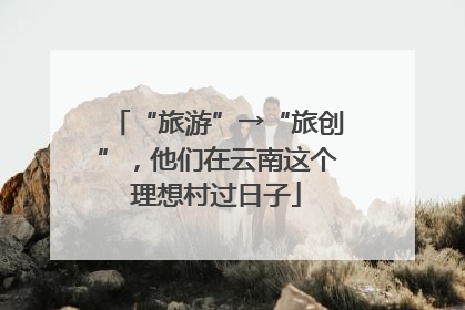 “旅游”→“旅创”，他们在云南这个理想村过日子