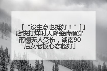 “没生意也挺好！”门店快打烊时天降瓷砖砸穿雨棚无人受伤，湖南90后女老板心态超好