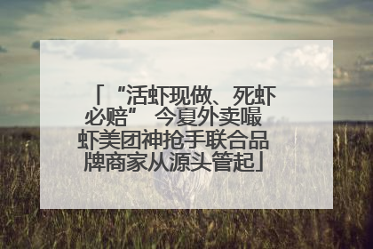 “活虾现做、死虾必赔” 今夏外卖嘬虾美团神抢手联合品牌商家从源头管起