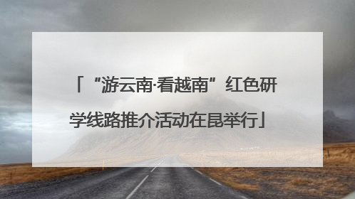 “游云南·看越南”红色研学线路推介活动在昆举行