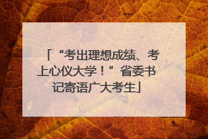 “考出理想成绩、考上心仪大学！”省委书记寄语广大考生