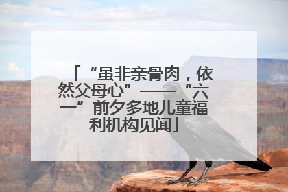 “虽非亲骨肉，依然父母心”——“六一”前夕多地儿童福利机构见闻