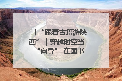 “跟着古籍游陕西”｜穿越时空当“向导” 在图书馆外“活”起来