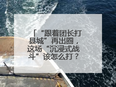 “跟着团长打县城”再出圈，这场“沉浸式战斗”该怎么打？丨有一说一