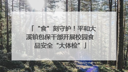 “食”刻守护！平和大溪镇包保干部开展校园食品安全“大体检”