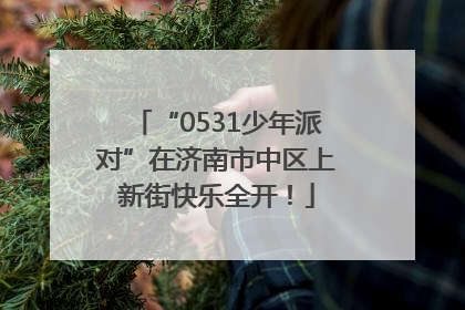 “0531少年派对”在济南市中区上新街快乐全开！