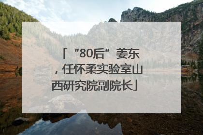 “80后”姜东，任怀柔实验室山西研究院副院长