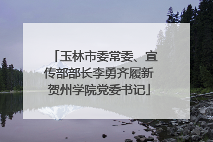 玉林市委常委、宣传部部长李勇齐履新贺州学院党委书记