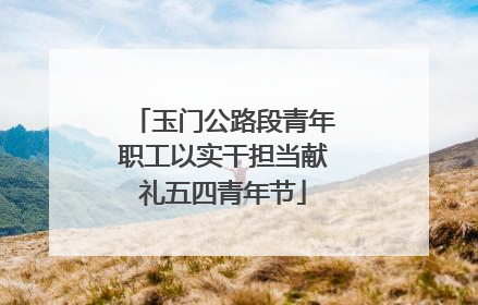 玉门公路段青年职工以实干担当献礼五四青年节