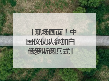 现场画面！中国仪仗队参加白俄罗斯阅兵式