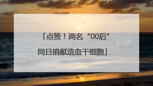 点赞！两名“00后”同日捐献造血干细胞