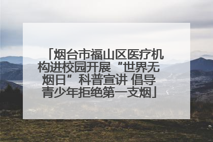 烟台市福山区医疗机构进校园开展“世界无烟日”科普宣讲 倡导青少年拒绝第一支烟