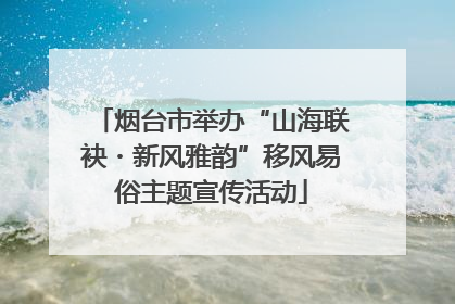 烟台市举办“山海联袂・新风雅韵”移风易俗主题宣传活动