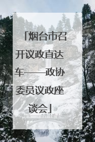 烟台市召开议政直达车——政协委员议政座谈会