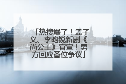 热搜爆了！孟子义、李昀锐新剧《尚公主》官宣！男方回应番位争议
