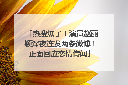 热搜爆了！演员赵丽颖深夜连发两条微博！正面回应恋情传闻