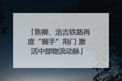 焦柳、浩吉铁路再度“握手”荆门 激活中部物流动脉