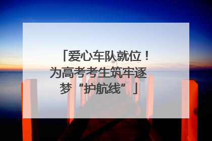 爱心车队就位！为高考考生筑牢逐梦“护航线”