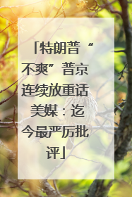 特朗普“不爽”普京连续放重话 美媒：迄今最严厉批评
